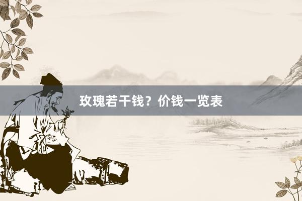 玫瑰若干钱？价钱一览表