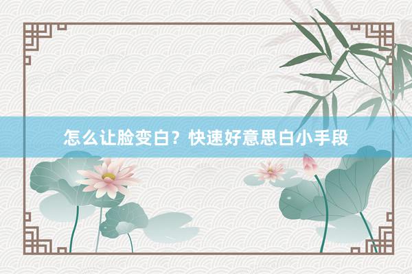 怎么让脸变白？快速好意思白小手段