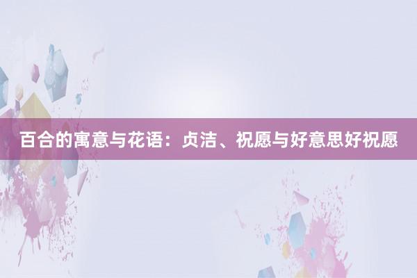百合的寓意与花语：贞洁、祝愿与好意思好祝愿