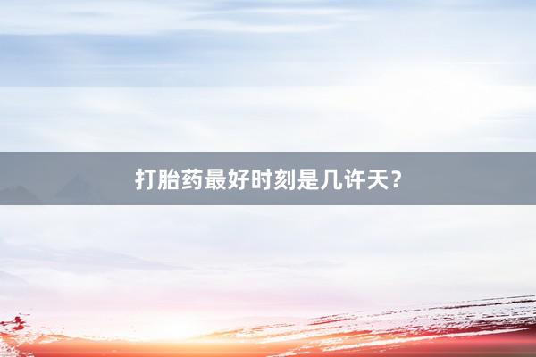 打胎药最好时刻是几许天？